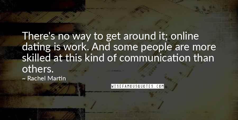 Rachel Martin quotes: There's no way to get around it; online dating is work. And some people are more skilled at this kind of communication than others.