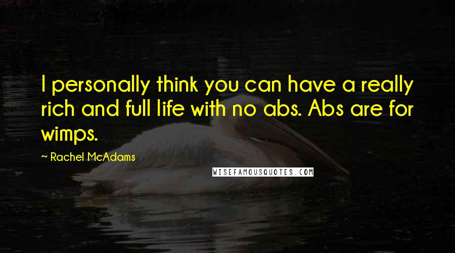 Rachel McAdams quotes: I personally think you can have a really rich and full life with no abs. Abs are for wimps.