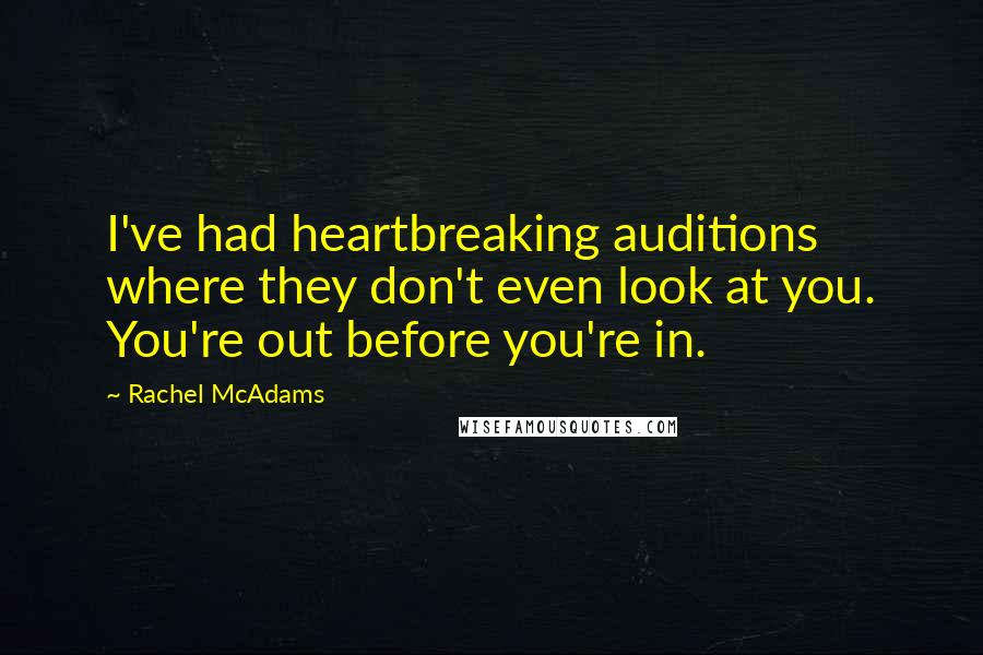 Rachel McAdams quotes: I've had heartbreaking auditions where they don't even look at you. You're out before you're in.