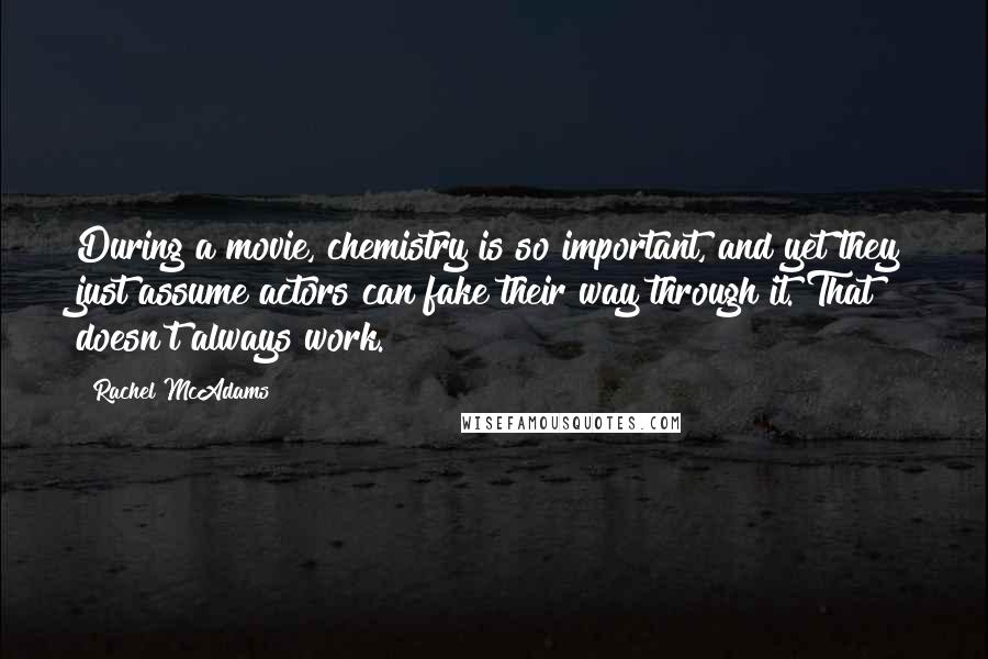 Rachel McAdams quotes: During a movie, chemistry is so important, and yet they just assume actors can fake their way through it. That doesn't always work.