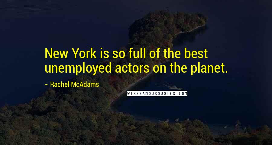 Rachel McAdams quotes: New York is so full of the best unemployed actors on the planet.