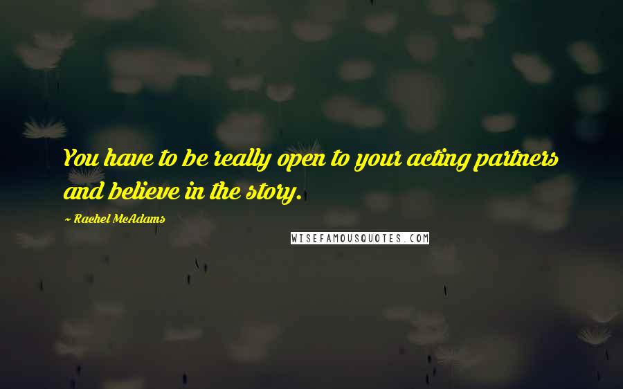 Rachel McAdams quotes: You have to be really open to your acting partners and believe in the story.