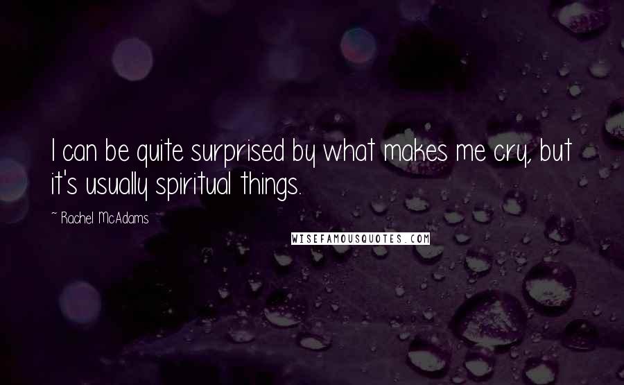 Rachel McAdams quotes: I can be quite surprised by what makes me cry, but it's usually spiritual things.