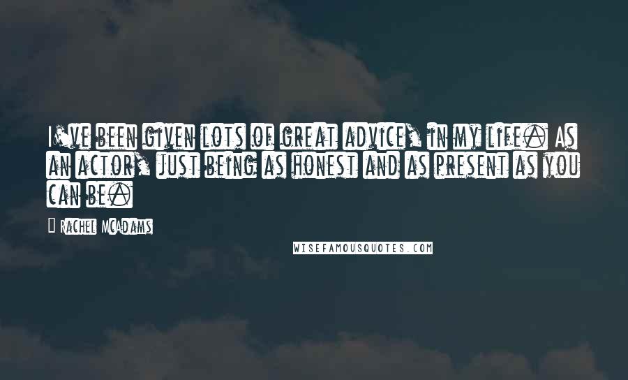 Rachel McAdams quotes: I've been given lots of great advice, in my life. As an actor, just being as honest and as present as you can be. Rachel McAdams quotes: I've been given lots of great advice, in my life. As an actor, just being as honest and as present as you can be.