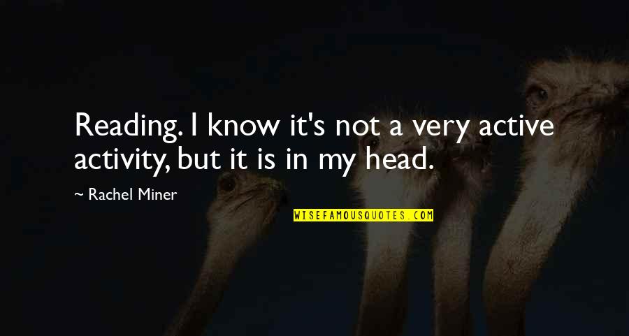 Rachel Miner Quotes By Rachel Miner: Reading. I know it's not a very active