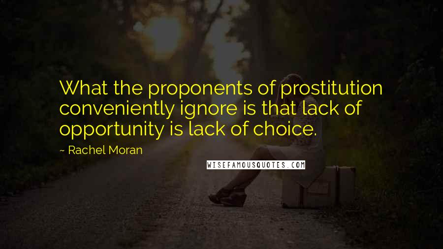 Rachel Moran quotes: What the proponents of prostitution conveniently ignore is that lack of opportunity is lack of choice.
