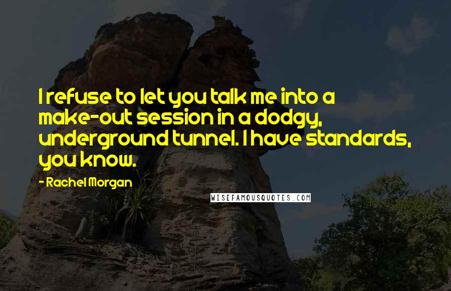 Rachel Morgan quotes: I refuse to let you talk me into a make-out session in a dodgy, underground tunnel. I have standards, you know.