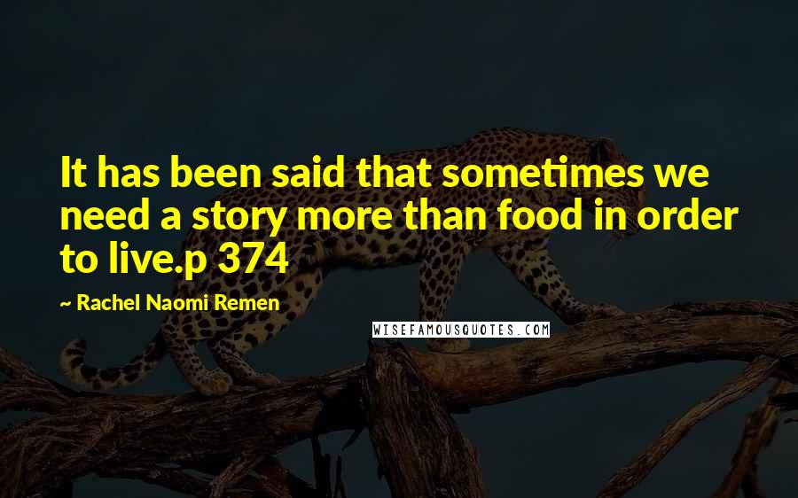 Rachel Naomi Remen quotes: It has been said that sometimes we need a story more than food in order to live.p 374