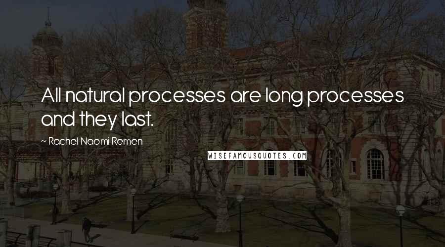 Rachel Naomi Remen quotes: All natural processes are long processes and they last.
