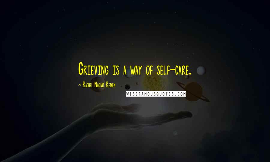 Rachel Naomi Remen quotes: Grieving is a way of self-care.
