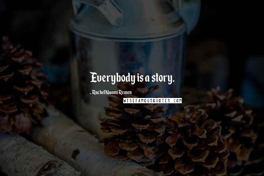 Rachel Naomi Remen quotes: Everybody is a story.