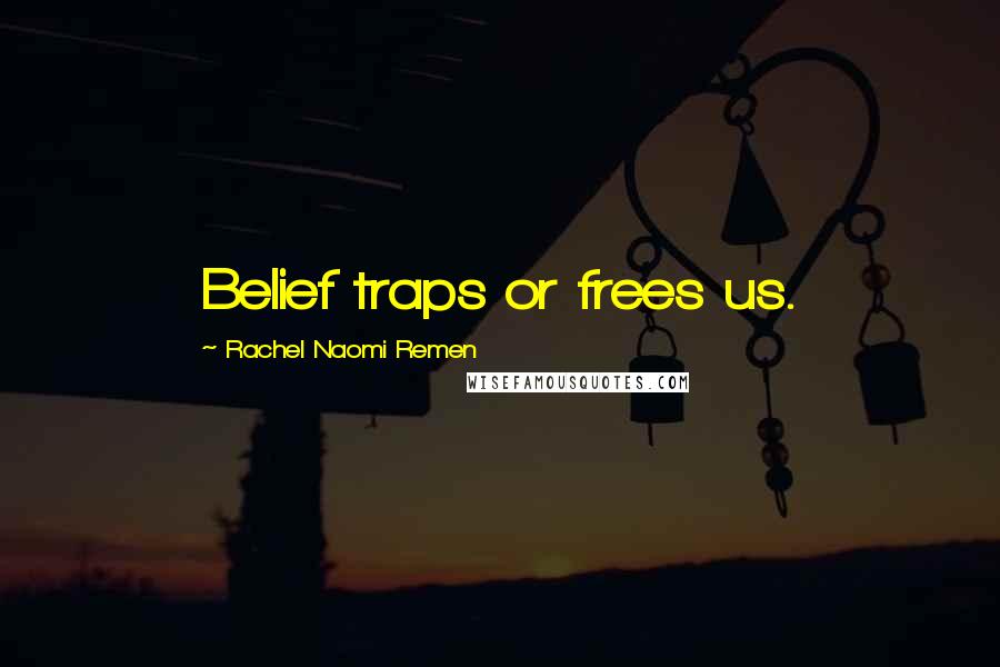 Rachel Naomi Remen quotes: Belief traps or frees us.