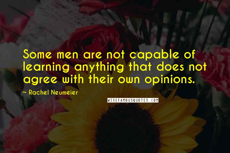 Rachel Neumeier quotes: Some men are not capable of learning anything that does not agree with their own opinions.