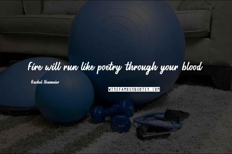 Rachel Neumeier quotes: Fire will run like poetry through your blood.