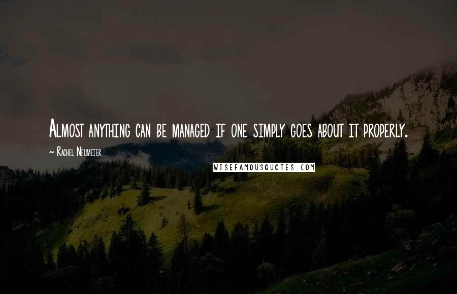 Rachel Neumeier quotes: Almost anything can be managed if one simply goes about it properly.