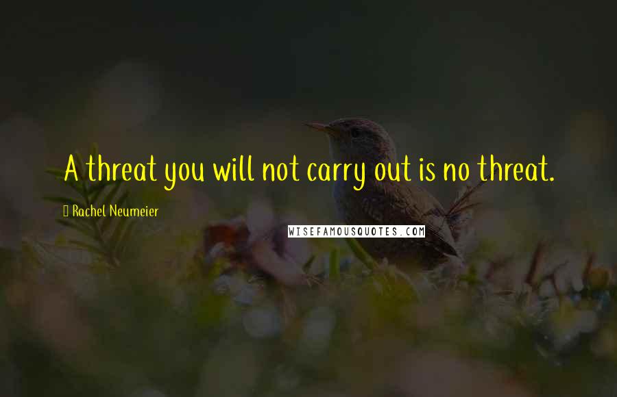 Rachel Neumeier quotes: A threat you will not carry out is no threat.