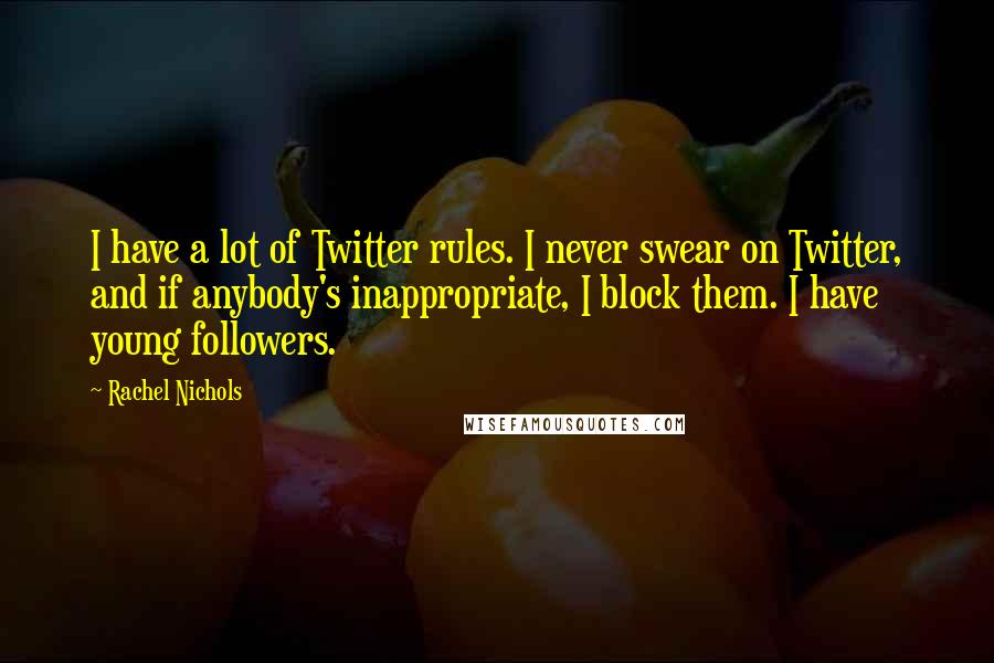 Rachel Nichols quotes: I have a lot of Twitter rules. I never swear on Twitter, and if anybody's inappropriate, I block them. I have young followers. Rachel Nichols quotes: I have a lot of Twitter rules. I never swear on Twitter, and if anybody's inappropriate, I block them. I have young followers.