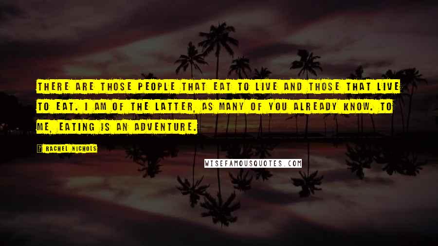 Rachel Nichols quotes: There are those people that eat to live and those that live to eat. I am of the latter, as many of you already know. To me, eating is an Rachel Nichols quotes: There are those people that eat to live and those that live to eat. I am of the latter, as many of you already know. To me, eating is an