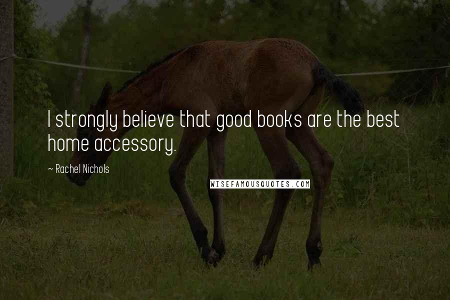 Rachel Nichols quotes: I strongly believe that good books are the best home accessory.