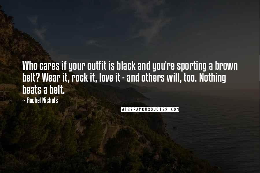 Rachel Nichols quotes: Who cares if your outfit is black and you're sporting a brown belt? Wear it, rock it, love it - and others will, too. Nothing beats a belt. Rachel Nichols quotes: Who cares if your outfit is black and you're sporting a brown belt? Wear it, rock it, love it - and others will, too. Nothing beats a belt.