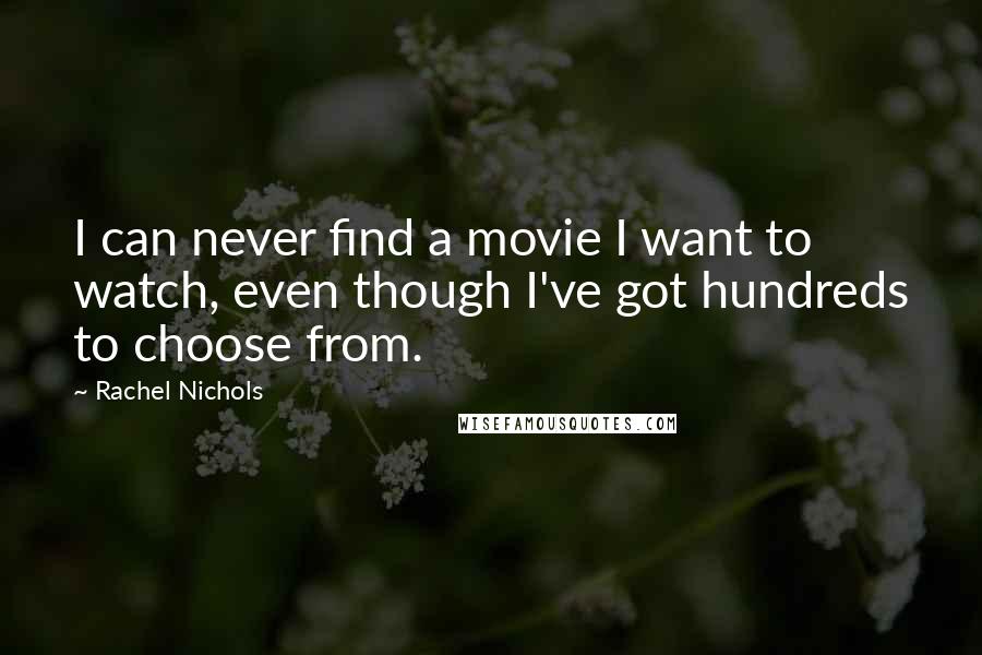 Rachel Nichols quotes: I can never find a movie I want to watch, even though I've got hundreds to choose from.