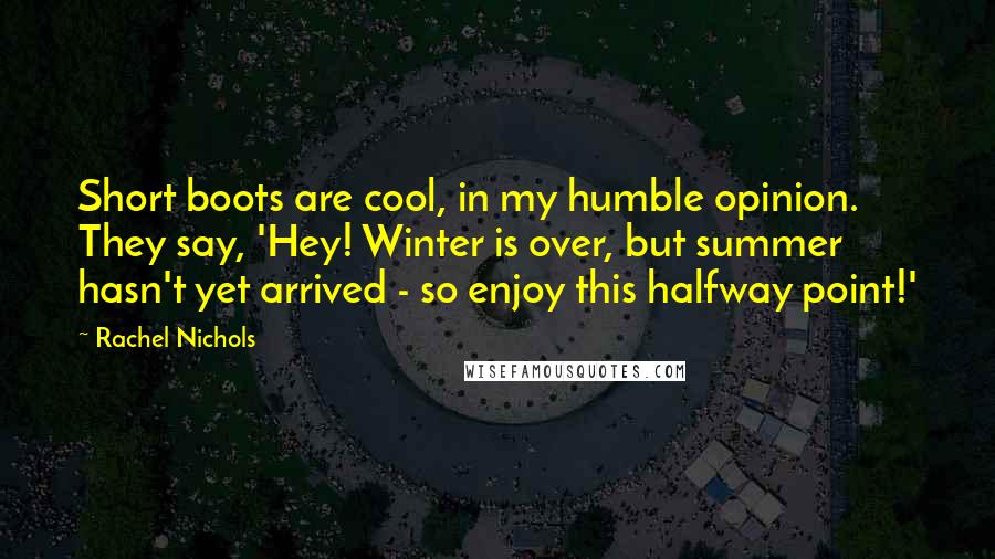 Rachel Nichols quotes: Short boots are cool, in my humble opinion. They say, 'Hey! Winter is over, but summer hasn't yet arrived - so enjoy this halfway point!' Rachel Nichols quotes: Short boots are cool, in my humble opinion. They say, 'Hey! Winter is over, but summer hasn't yet arrived - so enjoy this halfway point!'