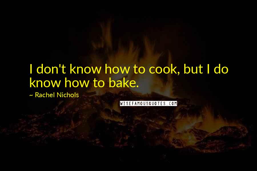 Rachel Nichols quotes: I don't know how to cook, but I do know how to bake.