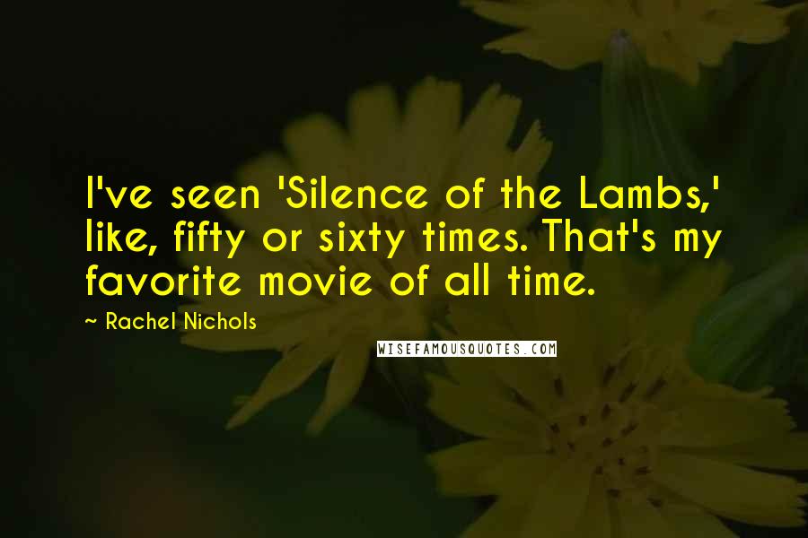 Rachel Nichols quotes: I've seen 'Silence of the Lambs,' like, fifty or sixty times. That's my favorite movie of all time.