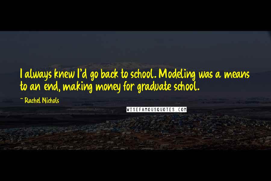 Rachel Nichols quotes: I always knew I'd go back to school. Modeling was a means to an end, making money for graduate school.