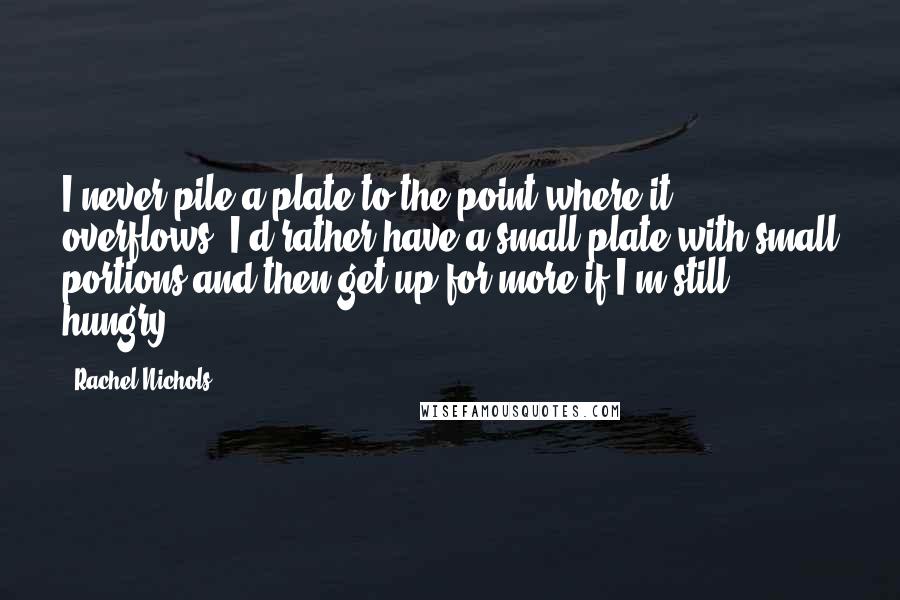 Rachel Nichols quotes: I never pile a plate to the point where it overflows. I'd rather have a small plate with small portions and then get up for more if I'm still hungry. Rachel Nichols quotes: I never pile a plate to the point where it overflows. I'd rather have a small plate with small portions and then get up for more if I'm still hungry.