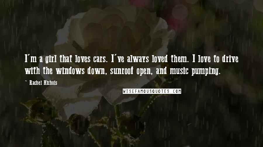 Rachel Nichols quotes: I'm a girl that loves cars. I've always loved them. I love to drive with the windows down, sunroof open, and music pumping. Rachel Nichols quotes: I'm a girl that loves cars. I've always loved them. I love to drive with the windows down, sunroof open, and music pumping.
