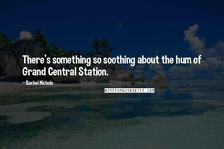 Rachel Nichols quotes: There's something so soothing about the hum of Grand Central Station.