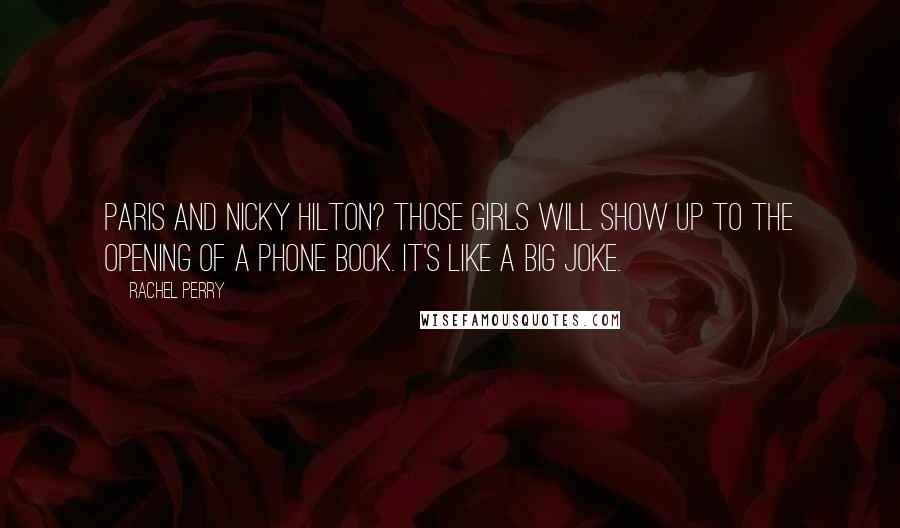 Rachel Perry quotes: Paris and Nicky Hilton? Those girls will show up to the opening of a phone book. It's like a big joke.