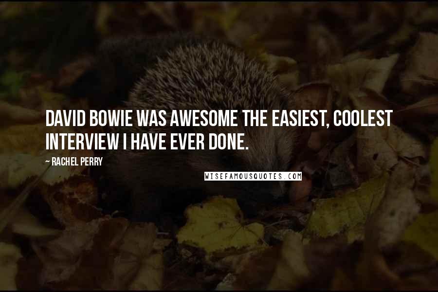Rachel Perry quotes: David Bowie was awesome the easiest, coolest interview I have ever done.