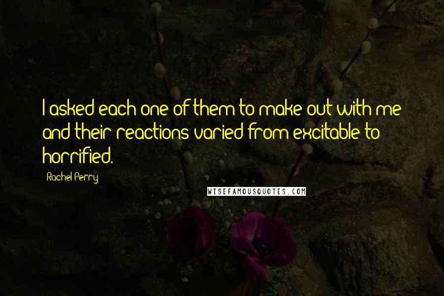 Rachel Perry quotes: I asked each one of them to make out with me and their reactions varied from excitable to horrified.