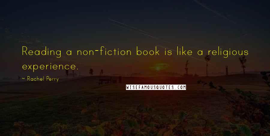 Rachel Perry quotes: Reading a non-fiction book is like a religious experience.