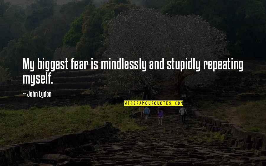 Rachel Phantomhive Quotes By John Lydon: My biggest fear is mindlessly and stupidly repeating