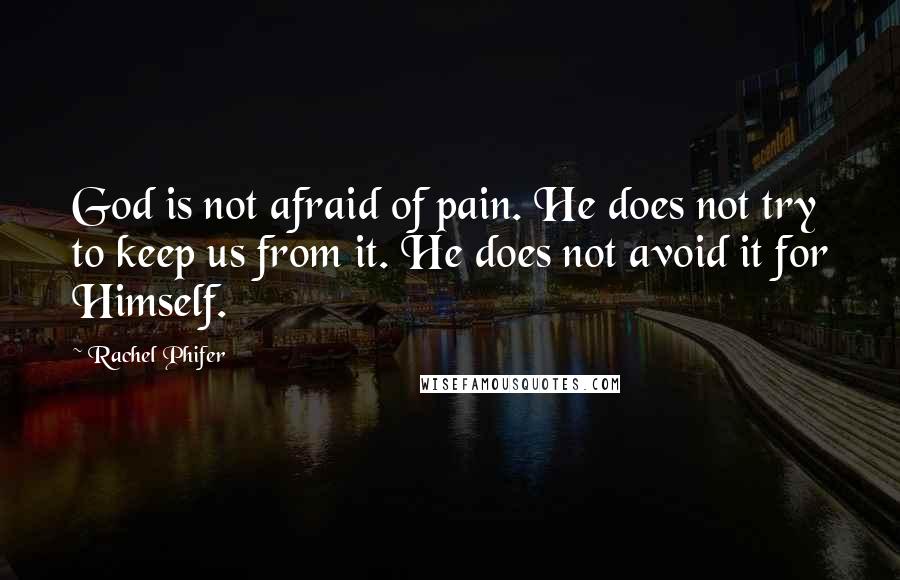 Rachel Phifer quotes: God is not afraid of pain. He does not try to keep us from it. He does not avoid it for Himself.