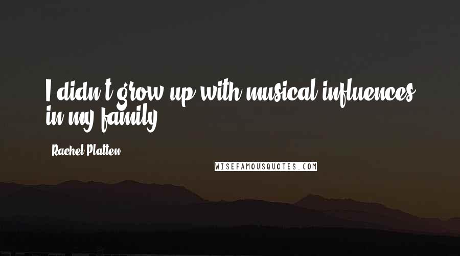 Rachel Platten quotes: I didn't grow up with musical influences in my family.