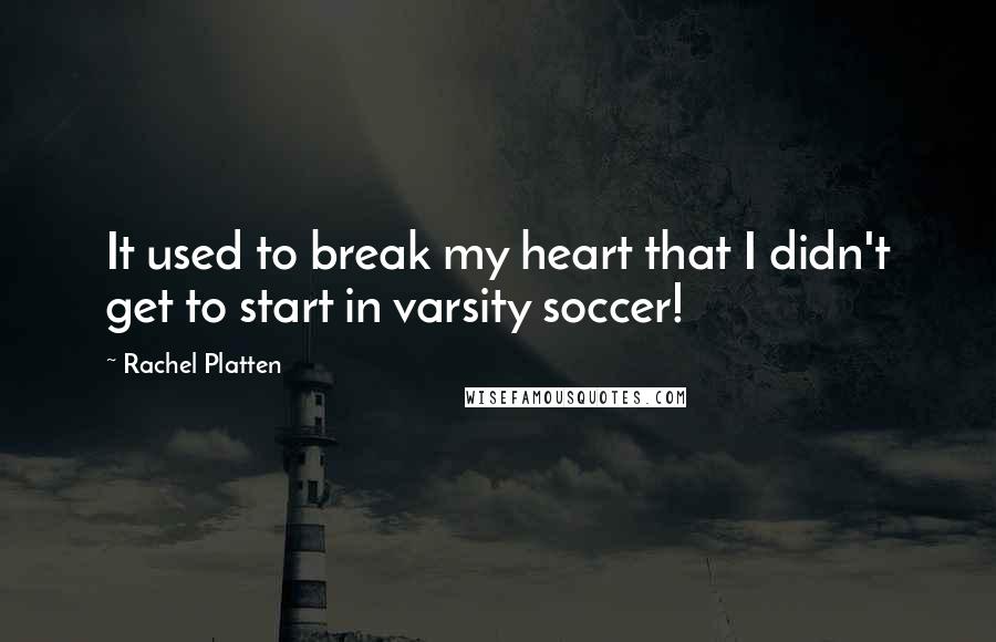 Rachel Platten quotes: It used to break my heart that I didn't get to start in varsity soccer!