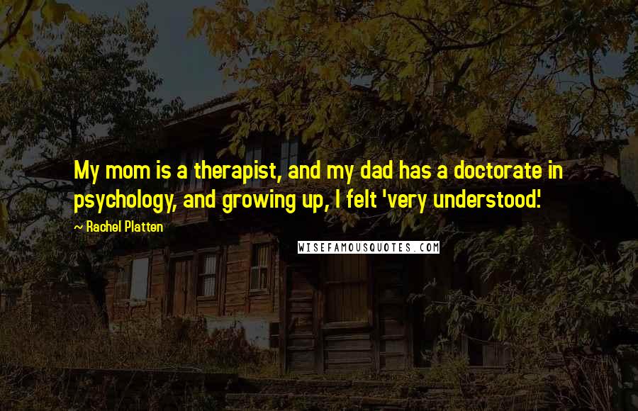Rachel Platten quotes: My mom is a therapist, and my dad has a doctorate in psychology, and growing up, I felt 'very understood.'