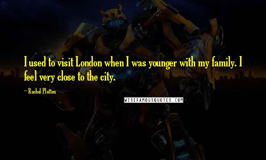 Rachel Platten quotes: I used to visit London when I was younger with my family. I feel very close to the city.