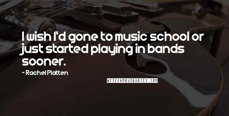 Rachel Platten quotes: I wish I'd gone to music school or just started playing in bands sooner.