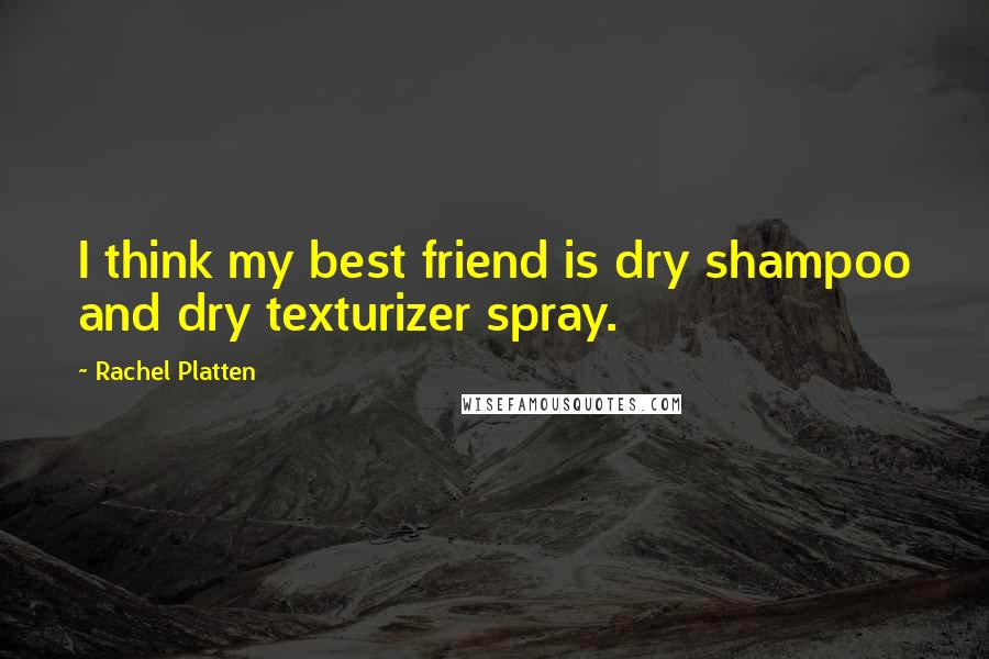 Rachel Platten quotes: I think my best friend is dry shampoo and dry texturizer spray.