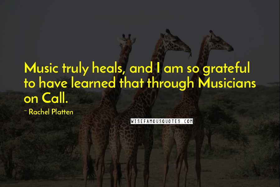 Rachel Platten quotes: Music truly heals, and I am so grateful to have learned that through Musicians on Call.