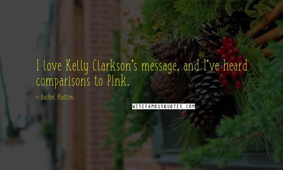 Rachel Platten quotes: I love Kelly Clarkson's message, and I've heard comparisons to P!nk.