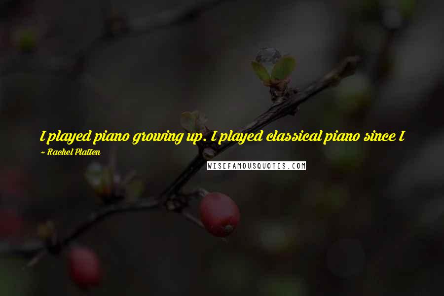 Rachel Platten quotes: I played piano growing up. I played classical piano since I was 5, and I sang in choirs, and I sang in plays and musicals.