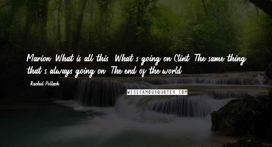Rachel Pollack quotes: Marion: What is all this? What's going on?Clint: The same thing that's always going on. The end of the world. Rachel Pollack quotes: Marion: What is all this? What's going on?Clint: The same thing that's always going on. The end of the world.