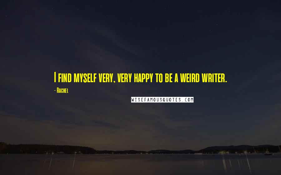 Rachel quotes: I find myself very, very happy to be a weird writer.