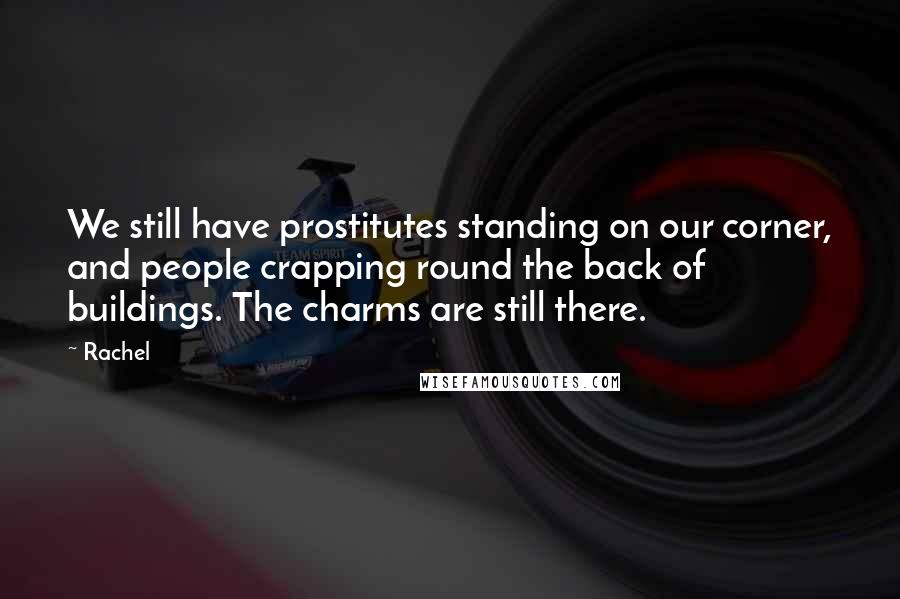 Rachel quotes: We still have prostitutes standing on our corner, and people crapping round the back of buildings. The charms are still there.